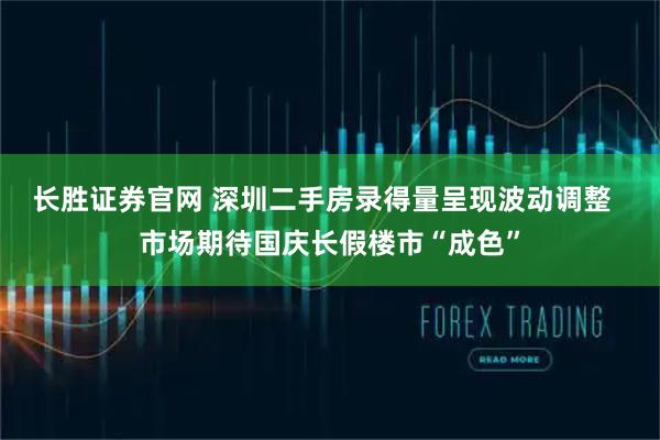 长胜证券官网 深圳二手房录得量呈现波动调整  市场期待国庆长假楼市“成色”