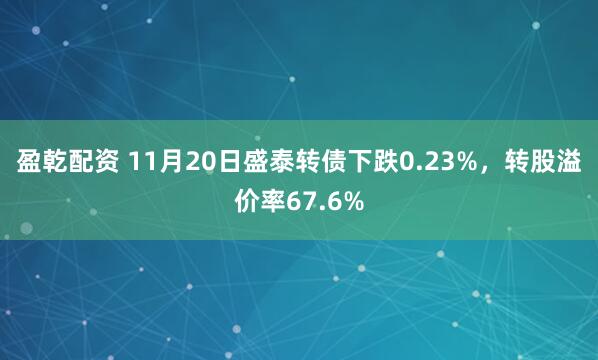 盈乾配资 11月20日盛泰转债下跌0.23%，转股溢价率67.6%