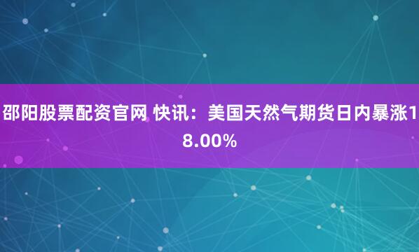 邵阳股票配资官网 快讯：美国天然气期货日内暴涨18.00%