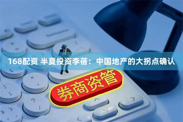 168配资 半夏投资李蓓：中国地产的大拐点确认