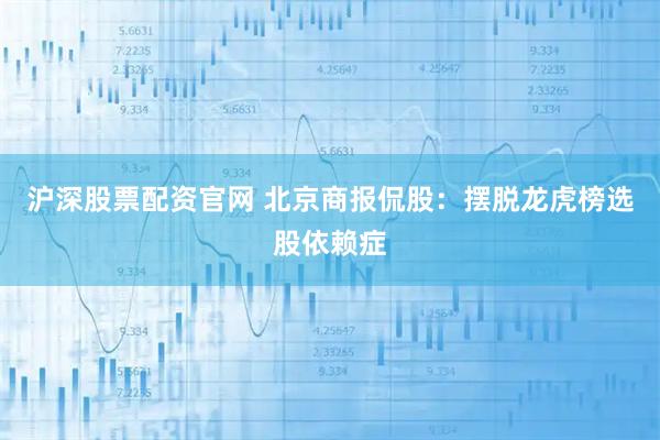 沪深股票配资官网 北京商报侃股：摆脱龙虎榜选股依赖症