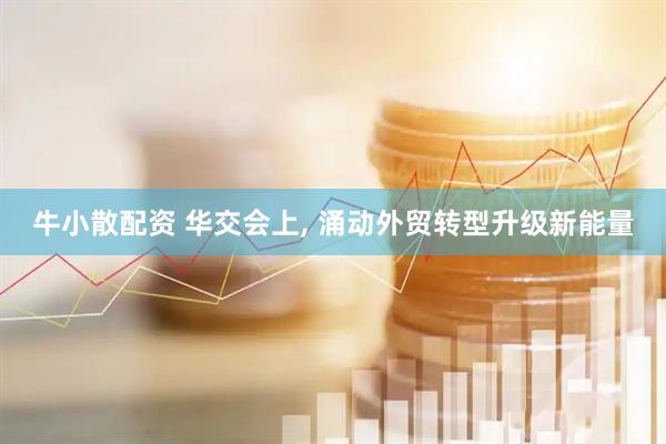 牛小散配资 华交会上, 涌动外贸转型升级新能量